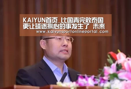 KAIYUN首页_比国青完败泰国更让球迷揪心的事发生了 未来这一位置将无人可用(图4) 开云体育赛事官网