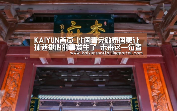 KAIYUN首页_比国青完败泰国更让球迷揪心的事发生了 未来这一位置将无人可用(图3) 开云体育赛事