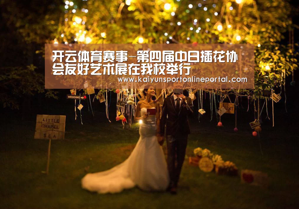 开云体育赛事-第四届中日插花协会友好艺术展在我校举行(图2) 开云比分