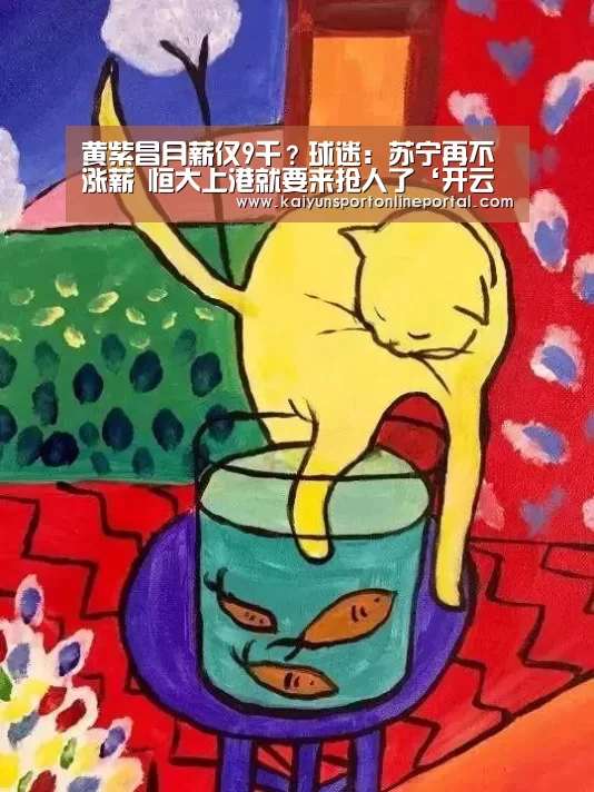 黄紫昌月薪仅9千?球迷:苏宁再不涨薪 恒大上港就要来抢人了‘开云比分’(图1) 开云体育赛事官网