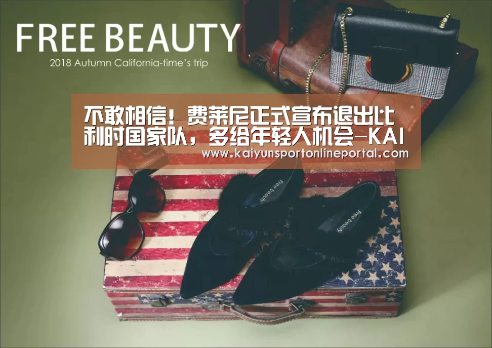 不敢相信!费莱尼正式宣布退出比利时国家队,多给年轻人机会-KAIYUN首页(图2) 开云体育赛事官网