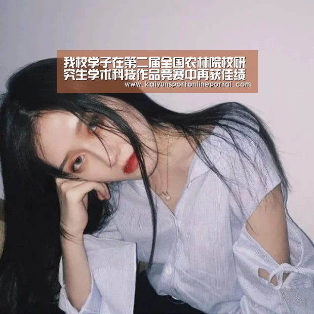 我校学子在第二届全国农林院校研究生学术科技作品竞赛中再获佳绩-开云体育赛事(图1) KAIYUN首页