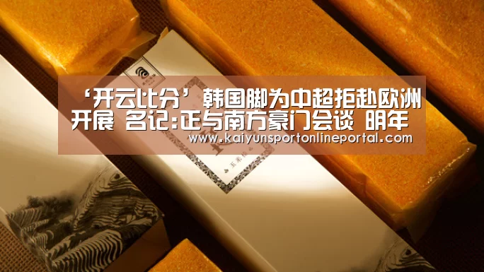 ‘开云比分’韩国脚为中超拒赴欧洲开展 名记:正与南方豪门会谈 明年登陆(图2) 开云体育赛事