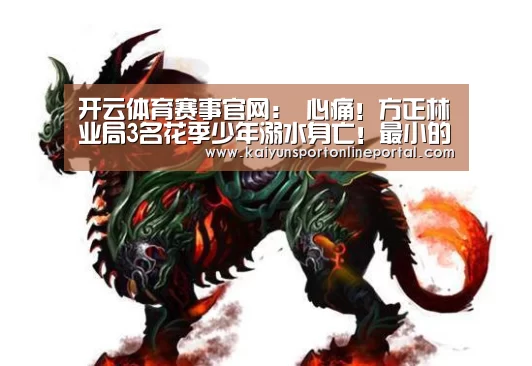 开云体育赛事官网:
心痛!方正林业局3名花季少年溺水身亡!最小的才10岁(图1) 开云体育赛事官网