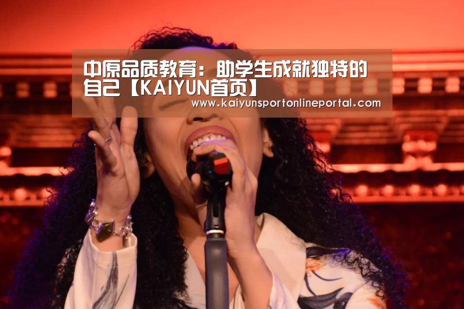 中原品质教育:助学生成就独特的自己【KAIYUN首页】(图1) 开云比分