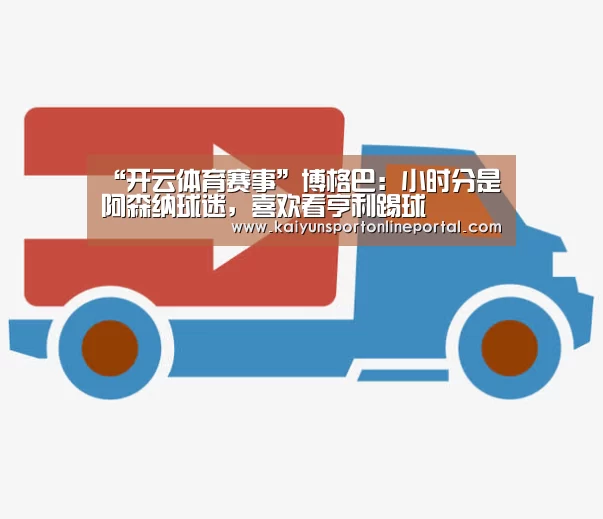 “开云体育赛事”博格巴:小时分是阿森纳球迷,喜欢看亨利踢球(图1) 开云体育赛事