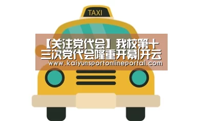 【关注党代会】我校第十三次党代会隆重开幕|开云体育赛事官网(图2) 开云体育赛事